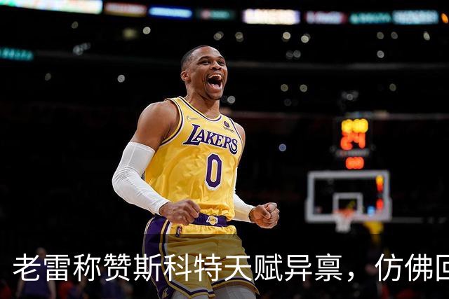 老雷称赞斯科特天赋异禀，仿佛回到了巅峰中场时代