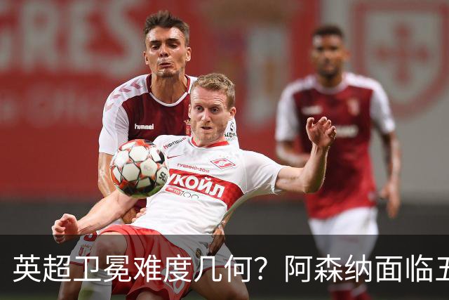 英超卫冕难度几何？阿森纳面临五队围剿