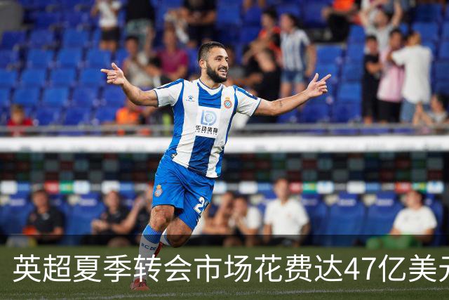 英超夏季转会市场花费达47亿美元，曼城创下单窗口引援新纪录