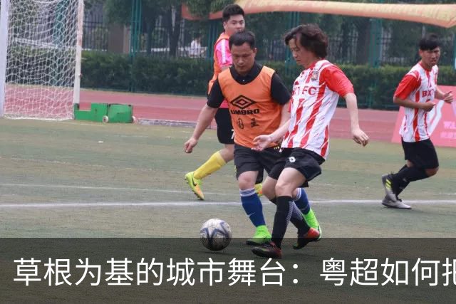草根为基的城市舞台：粤超如何把比赛变成城市名片