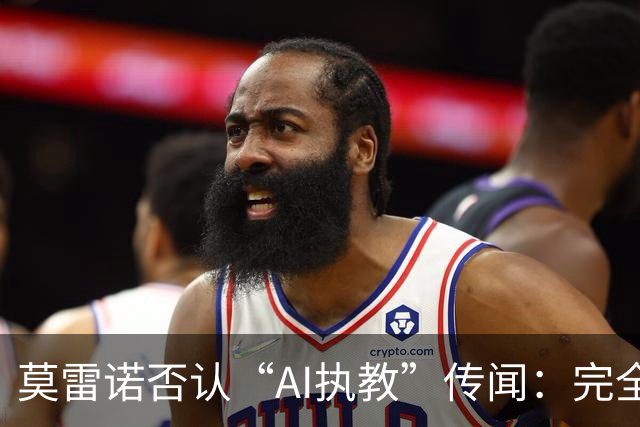 莫雷诺否认“AI执教”传闻：完全不实的谣言