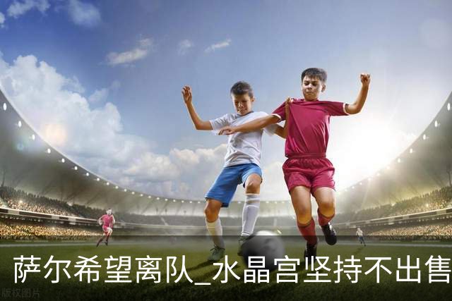 萨尔希望离队 水晶宫坚持不出售