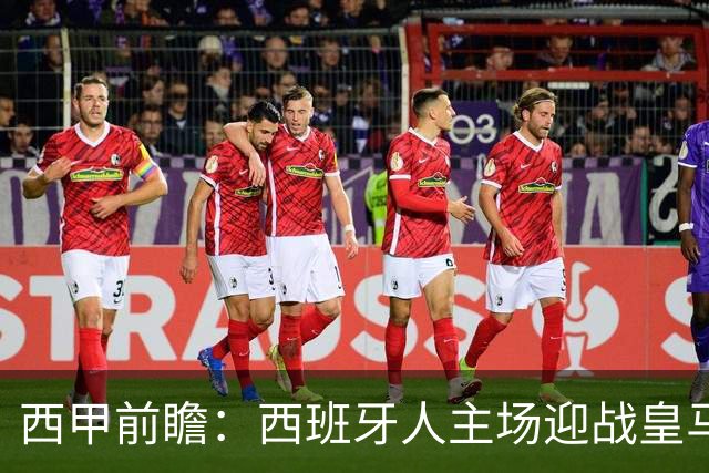 西甲前瞻：西班牙人主场迎战皇马，客队或小胜