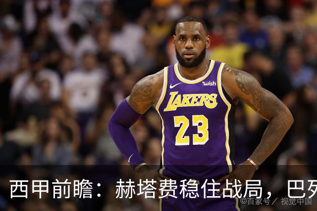 西甲前瞻：赫塔费稳住战局，巴列卡诺有望抢分