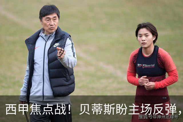 西甲焦点战！贝蒂斯盼主场反弹，皇马伤病考验成关键