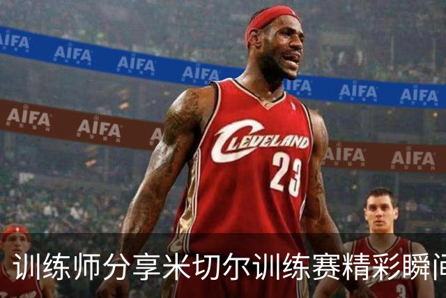 训练师分享米切尔训练赛精彩瞬间 展现出色技巧