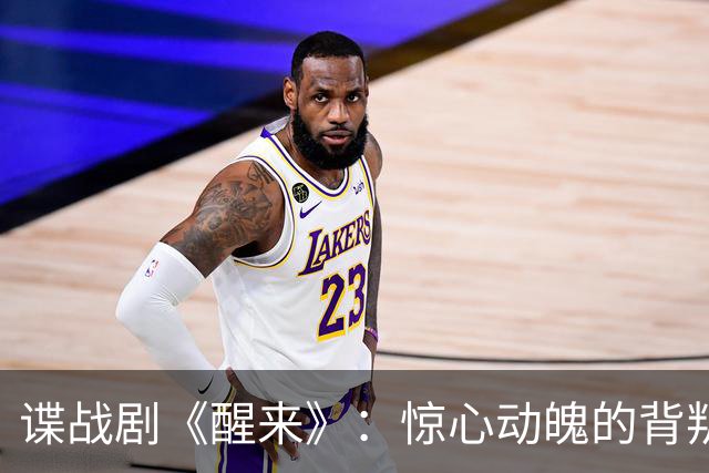 谍战剧《醒来》：惊心动魄的背叛与成长