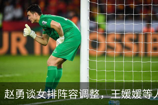赵勇谈女排阵容调整，王媛媛等人的缺席原因揭秘