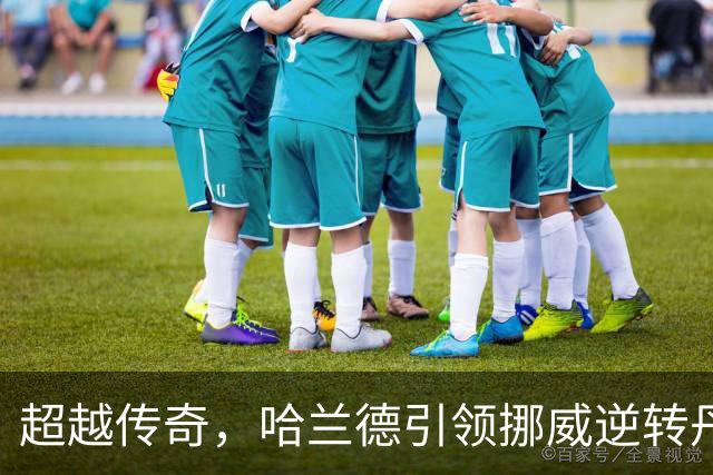超越传奇，哈兰德引领挪威逆转丹麦