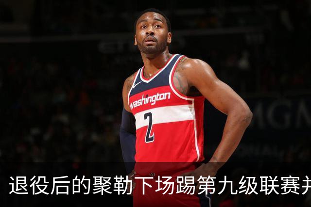 退役后的聚勒下场踢第九级联赛并打入一球