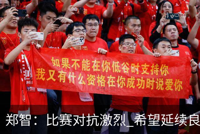 郑智：比赛对抗激烈 希望延续良好节奏