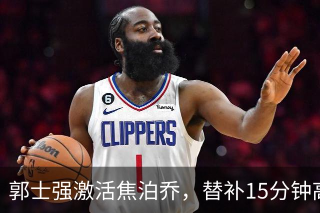 郭士强激活焦泊乔，替补15分钟高效砍下14分