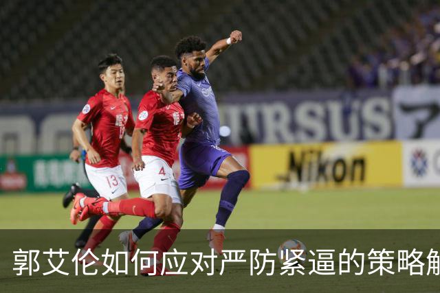 郭艾伦如何应对严防紧逼的策略解析