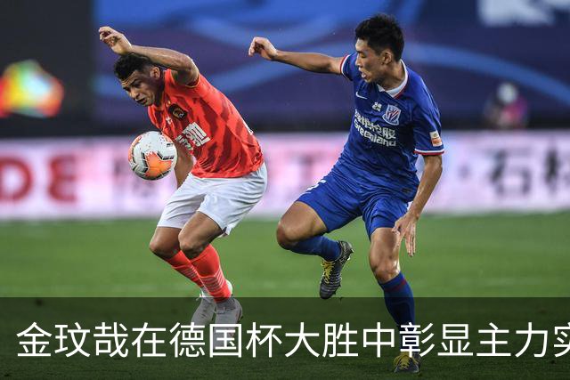 金玟哉在德国杯大胜中彰显主力实力