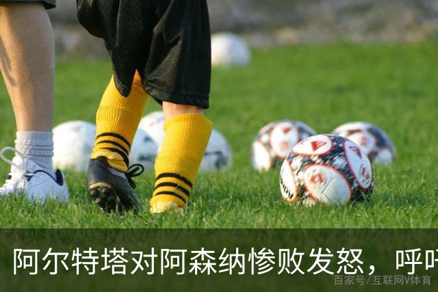 阿尔特塔对阿森纳惨败发怒，呼吁球员尊重基本原则