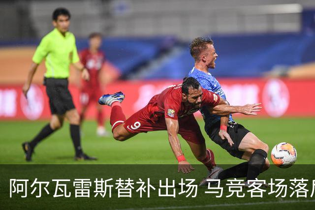 阿尔瓦雷斯替补出场 马竞客场落后毕巴
