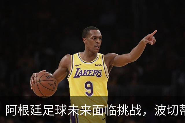 阿根廷足球未来面临挑战，波切蒂诺展望新生力量