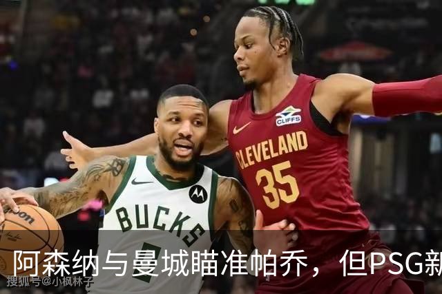 阿森纳与曼城瞄准帕乔，但PSG新合同或成障碍