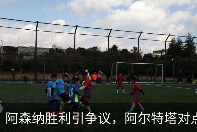 阿森纳胜利引争议，阿尔特塔对点球判罚表示愤怒