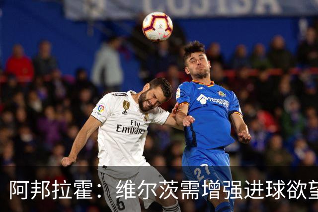 阿邦拉霍：维尔茨需增强进球欲望，表现需更突出