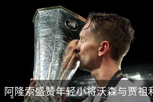 阿隆索盛赞年轻小将沃森与贾祖利，为阿森纳之战布局