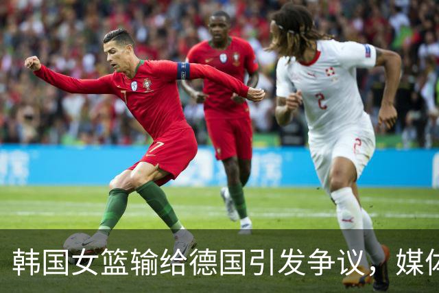 韩国女篮输给德国引发争议，媒体将责任归咎于身高差距