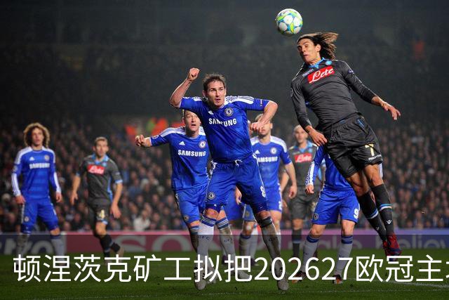顿涅茨克矿工拟把2026/27欧冠主场设在斯坦福桥