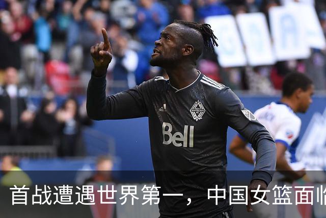 首战遭遇世界第一，中国女篮面临严峻考验