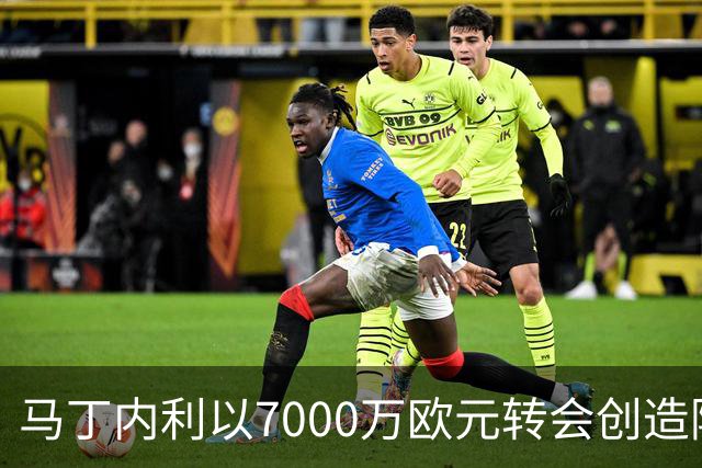 马丁内利以7000万欧元转会创造阿森纳新纪录