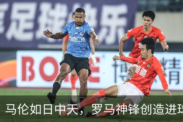 马伦如日中天，罗马神锋创造进球新高