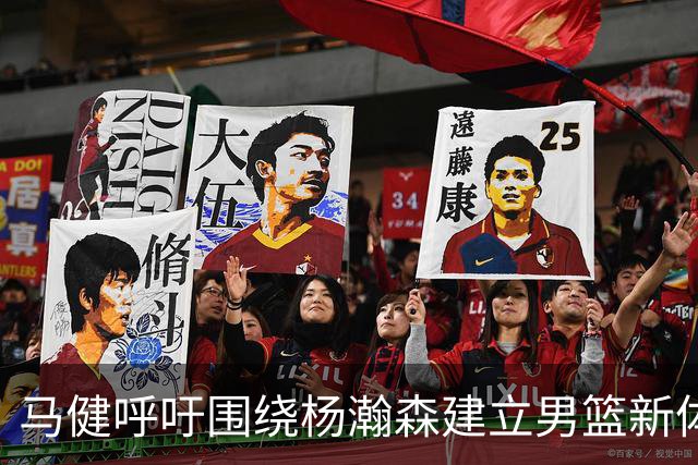 马健呼吁围绕杨瀚森建立男篮新体系