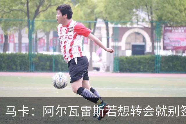 马卡：阿尔瓦雷斯若想转会就别签长期条约