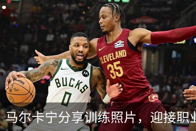 马尔卡宁分享训练照片，迎接职业生涯第十个赛季