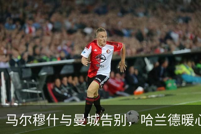 马尔穆什与曼城告别，哈兰德暖心相拥