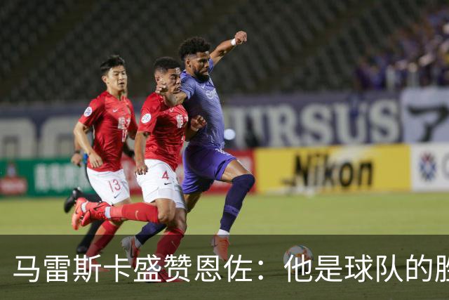 马雷斯卡盛赞恩佐：他是球队的胜利者，已准备好首发