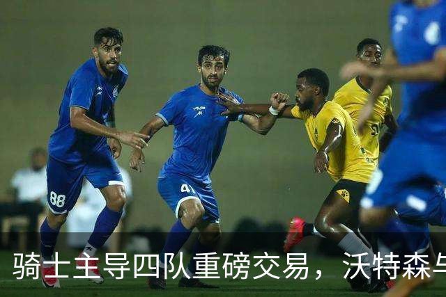骑士主导四队重磅交易，沃特森与骑士签约