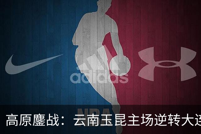 高原鏖战：云南玉昆主场逆转大连3:1登上联赛第2
