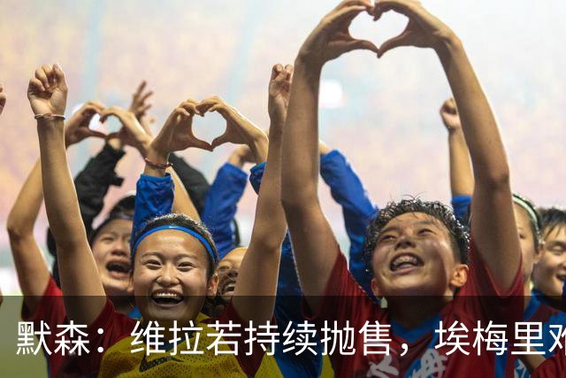 默森：维拉若持续抛售，埃梅里难以久留