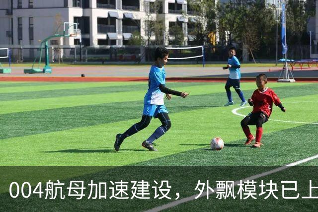 004航母加速建设，外飘模块已上舰，预计年底完成舰岛安装