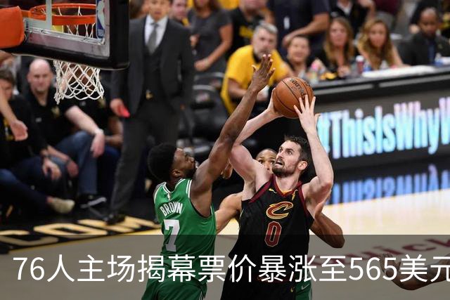 76人主场揭幕票价暴涨至565美元
