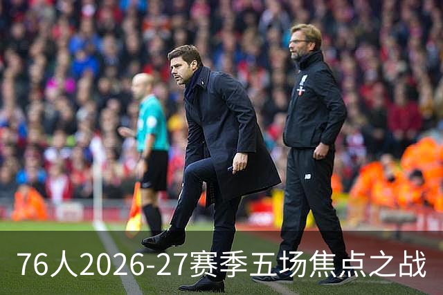 76人2026-27赛季五场焦点之战