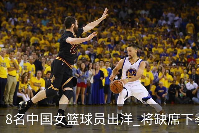 8名中国女篮球员出洋 将缺席下季WCBA