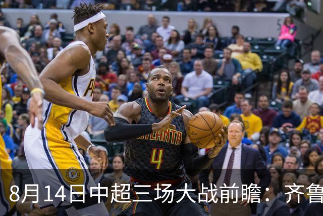 8月14日中超三场大战前瞻：齐鲁德比与强队较量