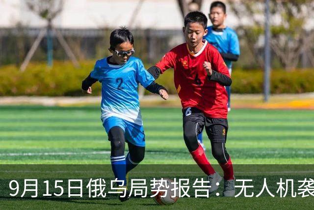 9月15日俄乌局势报告：无人机袭击与前首相险遭波及
