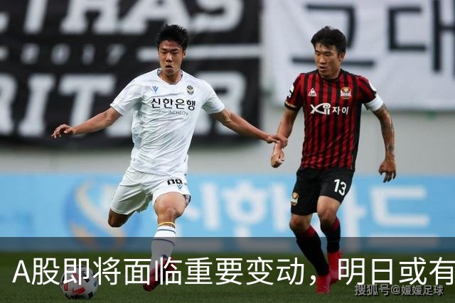 A股即将面临重要变动，明日或有剧烈波动行情