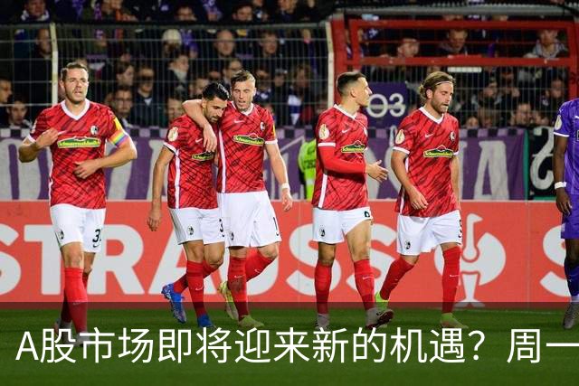 A股市场即将迎来新的机遇？周一动向备受关注