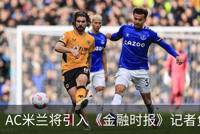 AC米兰将引入《金融时报》记者负责俱乐部管理