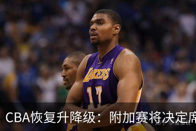 CBA恢复升降级：附加赛将决定席位生死