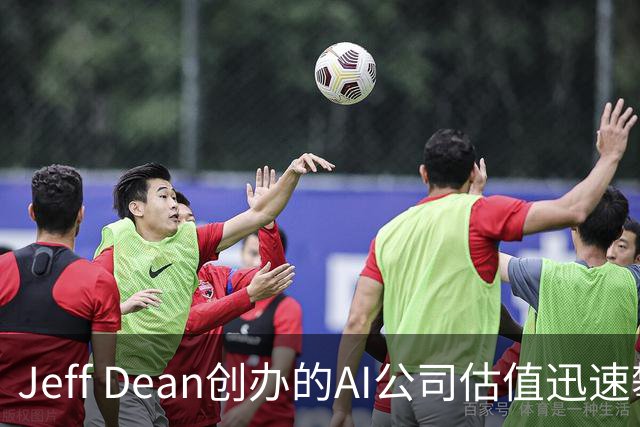 Jeff Dean创办的AI公司估值迅速攀升至500亿美元