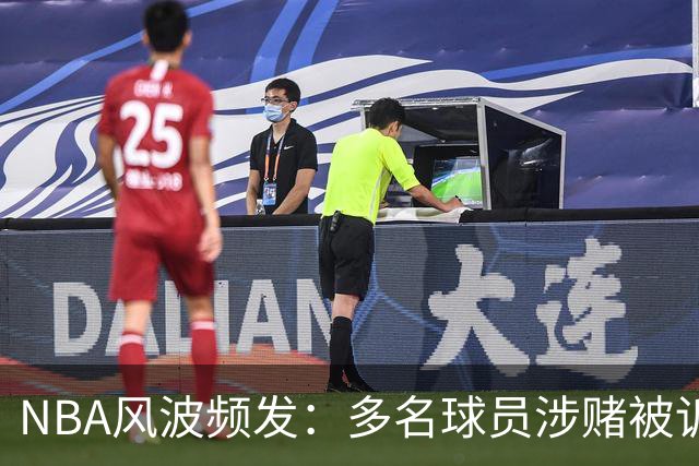NBA风波频发：多名球员涉赌被诉，球队遭惩罚与出售